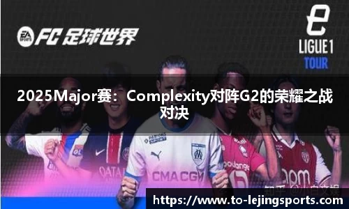 2025Major赛：Complexity对阵G2的荣耀之战对决