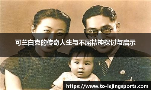 可兰白克的传奇人生与不屈精神探讨与启示