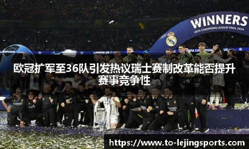 欧冠扩军至36队引发热议瑞士赛制改革能否提升赛事竞争性