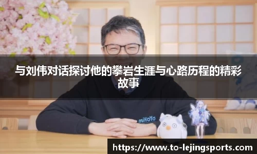 与刘伟对话探讨他的攀岩生涯与心路历程的精彩故事